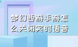 梦幻西游手游怎么关闭实时语音