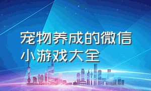 宠物养成的微信小游戏大全