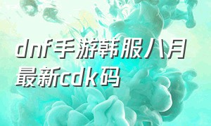 dnf手游韩服八月最新cdk码