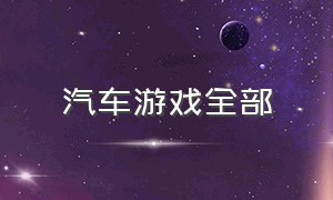 汽车游戏全部（汽车游戏下载大全）