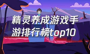 精灵养成游戏手游排行榜top10