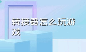 转接器怎么玩游戏