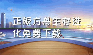 正版方舟生存进化免费下载（方舟生存进化下载官方正版免费）