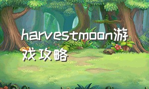 harvestmoon游戏攻略