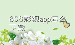 808影视app怎么下载