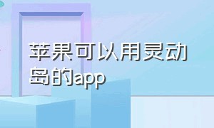 苹果可以用灵动岛的app（苹果官方灵动岛app有没有免费的）