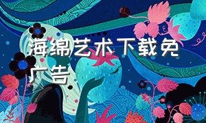 海绵艺术下载免广告（海绵艺术下载入口）