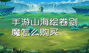 手游山海绘卷剑魔怎么购买