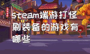 steam端游打怪刷装备的游戏有哪些（steam十大耐玩单机游戏刷装备）