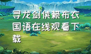 寻龙剑侠赖布衣国语在线观看下载（寻龙剑侠赖布衣国语全集免费）