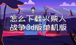 怎么下载火柴人战争3d版单机版