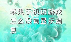 苹果手机玩游戏怎么没有显示消息