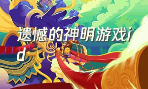 遗憾的神明游戏id（遗憾的游戏id带解释）