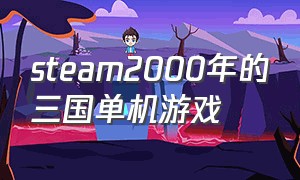 steam2000年的三国单机游戏（steam上三国题材多人游戏）