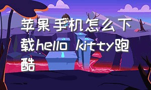 苹果手机怎么下载hello kitty跑酷（hello kitty软件如何下载苹果）