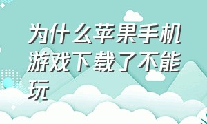 为什么苹果手机游戏下载了不能玩