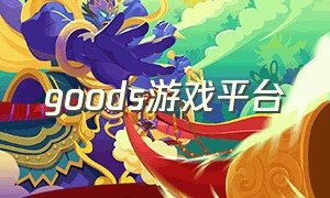 goods游戏平台（foundation游戏怎么买）