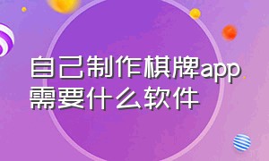 自己制作棋牌app需要什么软件