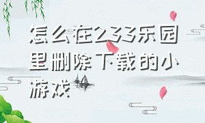 怎么在233乐园里删除下载的小游戏