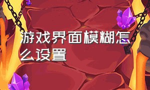 游戏界面模糊怎么设置