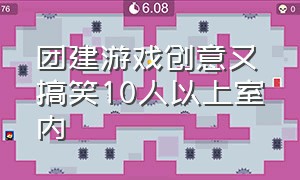 团建游戏创意又搞笑10人以上室内