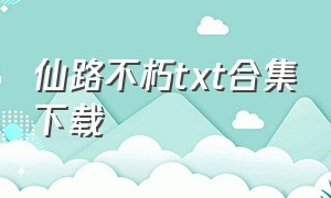 仙路不朽txt合集下载（仙道求索txt下载八零电子书）