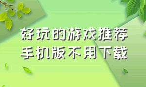 好玩的游戏推荐手机版不用下载