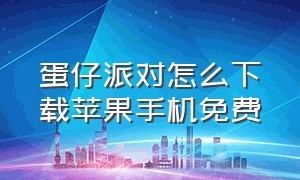 蛋仔派对怎么下载苹果手机免费