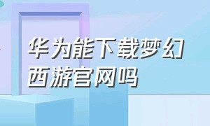 华为能下载梦幻西游官网吗