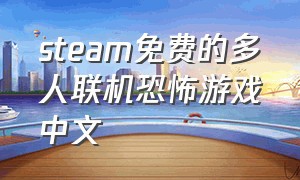 steam免费的多人联机恐怖游戏中文（steam免费联机恐怖游戏有哪些）