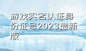 游戏实名认证身份证号2023最新版