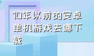 10年以前的安卓单机游戏去哪下载