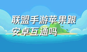 联盟手游苹果跟安卓互通吗