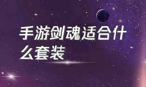 手游剑魂适合什么套装（手游65版本剑魂装备搭配最新）