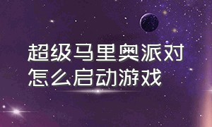 超级马里奥派对怎么启动游戏