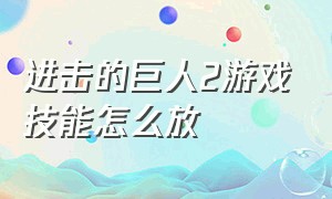 进击的巨人2游戏技能怎么放