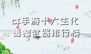 cf手游十大生化毒瘤武器排行榜