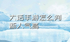 大话手游怎么判断人气高（大话手游怎么看自己是不是回流）