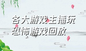 各大游戏主播玩恐怖游戏回放