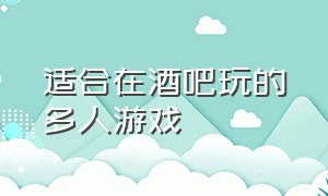 适合在酒吧玩的多人游戏