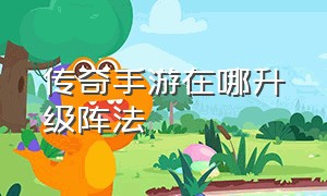 传奇手游在哪升级阵法（传奇手游攻略阵法大全最新）