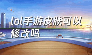 lol手游皮肤可以修改吗