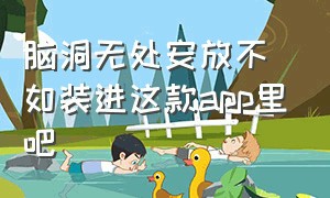 脑洞无处安放不如装进这款app里吧（脑洞不够）