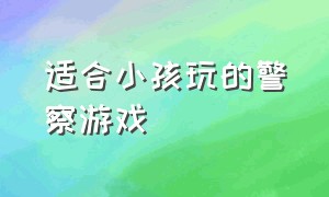 适合小孩玩的警察游戏（儿童警察游戏大全3-12岁）