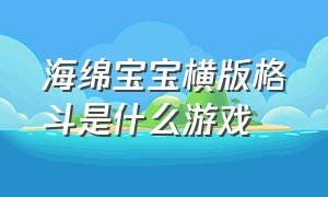 海绵宝宝横版格斗是什么游戏（海绵宝宝系列游戏有哪些）