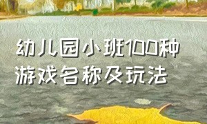 幼儿园小班100种游戏名称及玩法