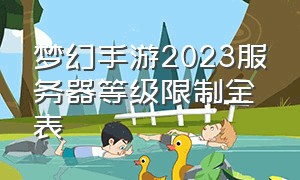 梦幻手游2023服务器等级限制全表