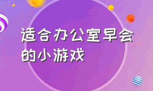 适合办公室早会的小游戏（适合办公室的公司早会游戏）