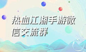 热血江湖手游微信交流群（热血江湖手游私sf平台）