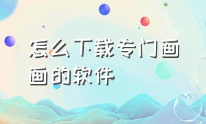 怎么下载专门画画的软件